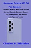 Samsung Galaxy A73 5G For Seniors: Easy Step By Step Manual On How To use and Operate Samsung Galaxy A73 For Beginners And Seniors with Tips and Tricks