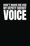 Don't Make Me Use My Deputy Sheriff Voice: Lined Notebook with Funny Saying On Cover, Deputy Sheriff Gag Gift Funny Office Notebook Journal