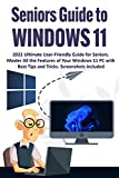 Seniors Guide to Windows 11: 2022 Ultimate User-Friendly Guide for Seniors. Master All the Features of Your Windows 11 PC with Best Tips and Tricks. Screenshots Included