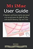 M1 iMAC USER GUIDE: A Beginners and Seniors step by step manual to set up and master the Apple M1 iMac with macOS Monterey Tips and Tricks