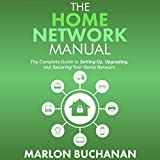 The Home Network Manual: The Complete Guide to Setting Up, Upgrading, and Securing Your Home Network