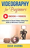 Videography for Beginners: Shooting With a DSLR /Mirrorless: Learn how to shoot videos with your DSLR or Mirrorless Camera