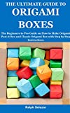 THE ULTIMATE GUIDE TO ORIGAMI BOXES: The Beginners to Pro Guide on How to Make Origami Post-it Box and Classic Origami Box with Step by Step Instructions