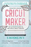 Cricut Maker: 5 books in 1: The Ultimate Guide to Become a Cricut Master | Including Project Ideas, Illustrations and all the Tips and Tricks to run a Profitable Business