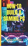 HOW TO BUILD A GAMING PC: The Beginners Guide On Things You Will Use to Build Gaming