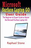 MICROSOFT SURFACE LAPTOP GO USER GUIDE: The Beginner to Expert Guide to Master the Microsoft Surface Laptop GO