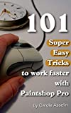 101 Super Easy Tricks to Work Faster with Paintshop Pro (Tips and Tricks to Work Faster with Paintshop Pro Book 1)