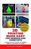 3D Printing Made Easy for Newbies and Hobbyists: A Quick-Start Guide to Learn How to 3D Print at Home