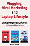 Vlogging, Viral Marketing and Laptop Lifestyle: Use the Power of Video and Virality to Grow Your Online Brand and Attract the Right Audience While Living Like a Digital Nomad and Enjoying the Freedom