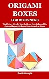 ORIGAMI BOXES FOR BEGINNERS: The Picture Step By Step Guide on How to Incredible Origami Paper Gift Boxes from Scratch at Home