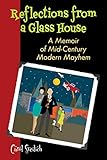 REFLECTIONS FROM A GLASS HOUSE: A Memoir of Mid-Century Modern Mayhem
