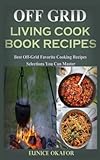 Off Grid Living Cook Book Recipes: Best Off-Grid Favorite Cooking Recipes Selections You Can Master