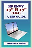 HP ENVY 13' & 17' (2021) USER GUIDE: The Ultimate User Guide with Complete Step by Step Instruction for Activation, Usage and Maintenance of HP Envy 13/17 and other HP Envy Series