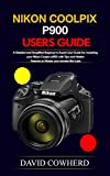 Nikon Coolpix p900 Users Guide : A Detailed and Simplified Beginner to Expert User Guide for mastering your Nikon Coolpix p900 with Tips and Hidden Features to Master your camera like a pro