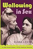 Wallowing in Sex: The New Sexual Culture of 1970s American Television (Console-ing Passions)