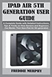 IPAD AIR 5TH GENERATION USER GUIDE: A Complete Guide with Detailed Instructions, Tips & Tricks on How Seniors and Beginners Can Master Their new iPad Air 5th generation