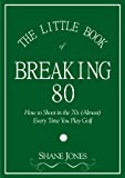 The Little Book of Breaking 80 - How to Shoot in the 70s (Almost) Every Time You Play Golf