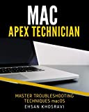 MAC APEX TECHNICIAN: The Best Techniques Troubleshooting and Supporting Apple Computers Mac, iMac, MacBook Pro, MacBook Air, and Mac mini macOS for Administrators, Developers, and Users.