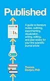 Published: a guide to literature review, outlining, experimenting, visualization, writing, editing, and peer review for your first scientific journal article