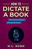 How to Dictate a Book: The Author's Guide to Effortless Dictation (Author Level Up Book 14)