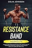 Resistance Band Workouts: A Quick and Convenient Solution to Getting Fit, Improving Strength and Building Muscle While at Home or Traveling