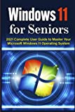 Windows 11 for Seniors: 2021 Complete User Guide to Master Your Microsoft Windows 11 Operating System