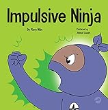 Impulsive Ninja: A Social, Emotional Book For Kids and Teens About Impulse Control for School and Home (Ninja Life Hacks 47)