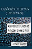RAINWATER COLLECTION FOR DRINKING: A BEGINNER'S GUIDE ON COLLECTING AND PURIFYING CLEAN RAINWATER FOR DRINKING