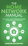 The Home Network Manual: The Complete Guide to Setting Up, Upgrading, and Securing Your Home Network (Home Technology Manuals)