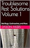 Troublesome Pest Solutions Volume 1: Bed Bugs, Cockroaches, and Fleas