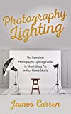 Photography Lighting: The Complete Photography Lighting Guide to Shoot Like a Pro in Your Home Studio
