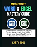 MICROSOFT WORD & EXCEL MASTERY GUIDE: Comprehensive Step-by-Step Practical Guide to Master Excel & Word 2022 in 7 Days or Less + Secret Tips & Tricks to Maximize Their Functionalities