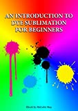 Introduction to Dye Sublimation for beginners: Dye Sub for beginners