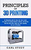 PRINCIPLES OF 3D PRINTING: An illuminating guide for those who want to know the world of 3d print.Read this book before taking any action regarding the use of 3D printers