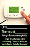 Easy Thermostat Wiring & Troubleshooting Guide: Simple HVAC, Furnace, and Air Conditioning; Thermostat Wiring and Troubleshooting Guide for Homeowners (Easy HVAC Guides Book 3)