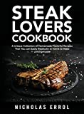Steak Lovers Cookbook: A Unique Collection of Homemade Flavorful Recipes That You can Easily Replicate at Home to Make Unforgettable Meals