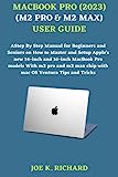 MACBOOK PRO (2023) (M2 PRO & M2 MAX) USER GUIDE: A Step By Step Manual for Beginners and Seniors on How to Master and Setup Apple's new 14-inch and 16-inch MacBook Pro models With m2 pro and m2 max c