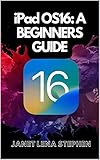 IPAD OS16: A BEGINNERS GUIDE: A guide into Apple's latest iPad( iPad air 5,4, Mini, iPad Pro Family Operating System For Beginners, Dummies, Seniors With It's New Capabilities