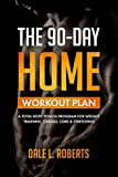The 90-Day Home Workout Plan: A Total Body Fitness Program for Weight Training, Cardio, Core & Stretching