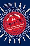 The Perfection of the Paper Clip: Curious Tales of Invention, Accidental Genius, and Stationery Obsession
