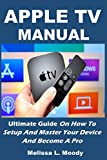 Apple TV Manual: Ultimate Guide On How To Setup And Master Your Device And Become A Pro