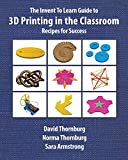 The Invent To Learn Guide to 3D Printing in the Classroom: Recipes for Success (Invent to Learn Guides)