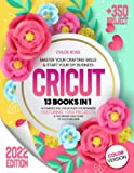 Cricut 2022: 13 Books In 1 - A Complete Full Color Guide for Beginners Featuring +350 Projects & the Hidden Functions of Each Machine. Master your Crafting Skills & Start your DIY Business.