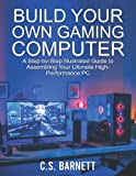 BUILD YOUR OWN GAMING COMPUTER: A Step-by-Step Illustrated Guide to Assembling Your Ultimate High-Performance PC