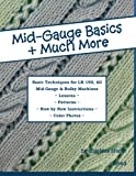 Mid-Gauge Basics + Much More...: Basic Techniques for the LK 150 & All Manual Mid-Gauge Knitting Machines