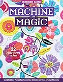 Machine Magic: Get the Most from the Decorative Stitches on Your Sewing Machine; 22 Fun Flowers to Sew