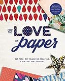For the Love of Paper: 320 Tear-off Pages for Creating, Crafting, and Sharing (Volume 1)