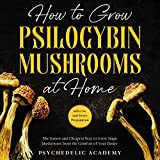 How to Grow Psilocybin Mushrooms at Home: The Easiest and Cheapest Way to Grow Magic Mushrooms from the Comfort of Your Home + Safe Use and Doses Preparation
