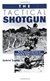 The Tactical Shotgun: The Best Techniques and Tactics for Employing the Shotgun in Personal Combat