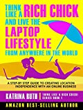 Think Like a Rich Chick! And Live the Laptop Lifestyle, From Anywhere in the World: A Step-by-Step Guide to Creating Location Independence with an Online Business
